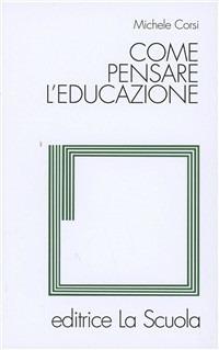 Come pensare l'educazione. Verso una pedagogia come scienza - Michele Corsi - copertina