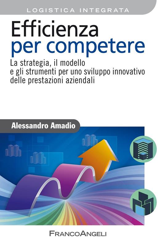 Efficienza per competere. La strategia, il modello e gli strumenti per uno sviluppo innovativo delle prestazioni aziendali - Alessandro Amadio - ebook