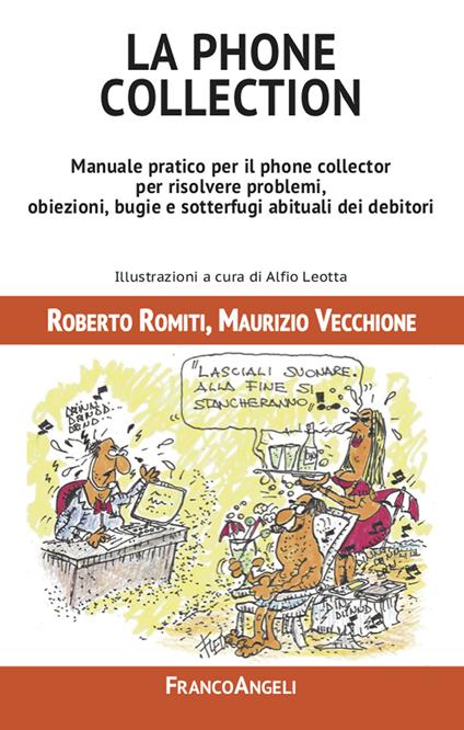 La phone collection. Manuale pratico per il phone collector per risolvere problemi, obiezioni, bugie e sotterfugi abituali dei debitori - Roberto Romiti,Maurizio Vecchione - ebook