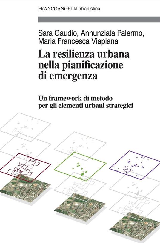 La resilienza urbana nella pianificazione di emergenza. Un framework di metodo per gli elementi urbani strategici - Sara Gaudio,Annunziata Palermo,Maria Francesca Viapiana - ebook