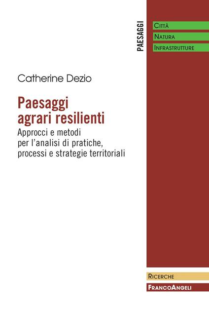 Paesaggi agrari resilienti. Approcci e metodi per l'analisi di pratiche, processi e strategie territoriali - Catherine Dezio - ebook