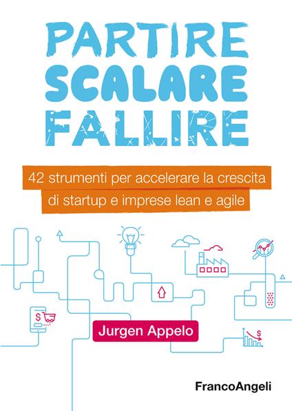 Partire, scalare, fallire. 42 strumenti per accelerare la crescita di startup e imprese lean e agile - Jurgen Appelo - ebook