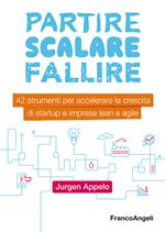 Partire, scalare, fallire. 42 strumenti per accelerare la crescita di startup e imprese lean e agile