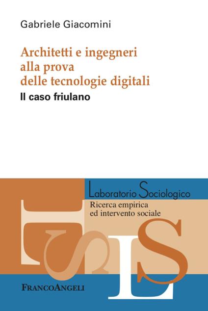 Architetti e ingegneri alla prova delle tecnologie digitali. Il caso friulano - Gabriele Giacomini - copertina