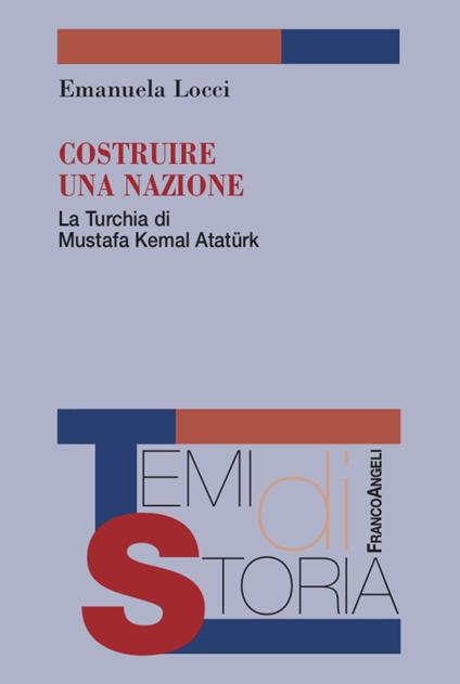 Costruire una nazione. La Turchia di Mustafa Kemal Ataturk - Emanuela Locci - copertina