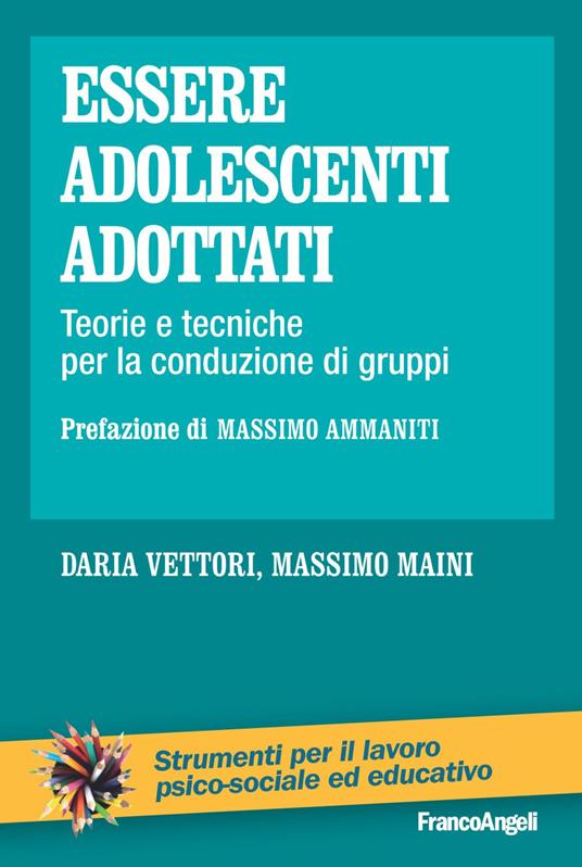 Essere adolescenti adottati. Teorie e tecniche per la conduzione di gruppi - Massimo Maini,Daria Vettori - copertina