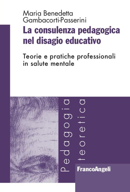 La consulenza pedagogica nel disagio educativo. Teorie e pratiche professionali in salute mentale - Maria Benedetta Gambacorti Passerini - copertina