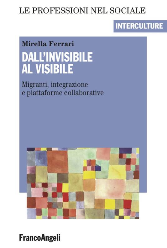 Dall'invisibile al visibile. Migranti, integrazione e piattaforme collaborative - Mirella Ferrari - copertina