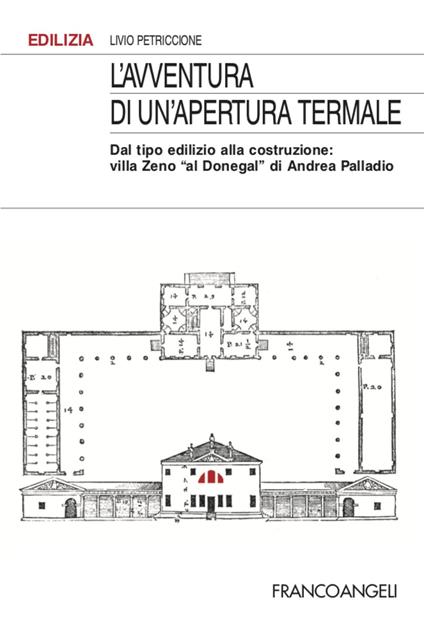 L' avventura di un'apertura termale. Dal tipo edilizio alla costruzione: villa Zeno «al Donegal» di Andrea Palladio - Livio Petriccione - copertina