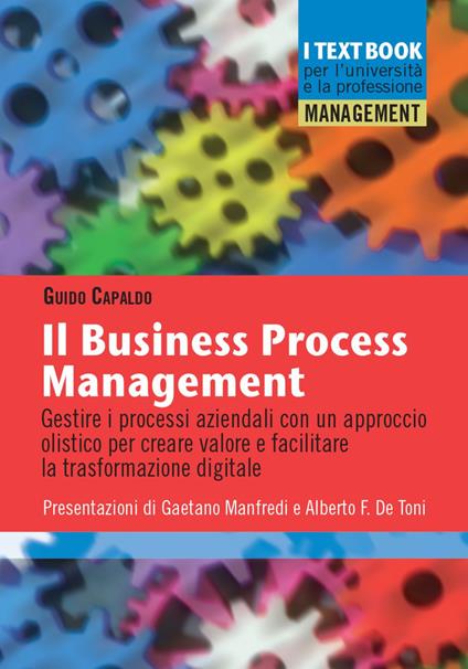 Il business process management. Gestire i processi aziendali con un approccio olistico per creare valore e facilitare la trasformazione digitale - Guido Capaldo - copertina