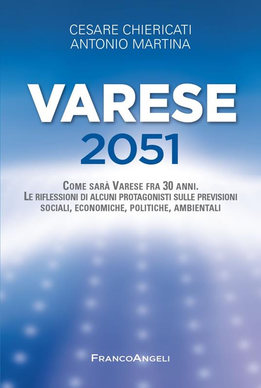 Varese 2051. Come sarà Varese fra 30 anni. Le riflessioni di alcuni protagonisti sulle previsioni sociali, economiche, politiche, ambientali - Cesare Chiericati,Antonio Martina - copertina