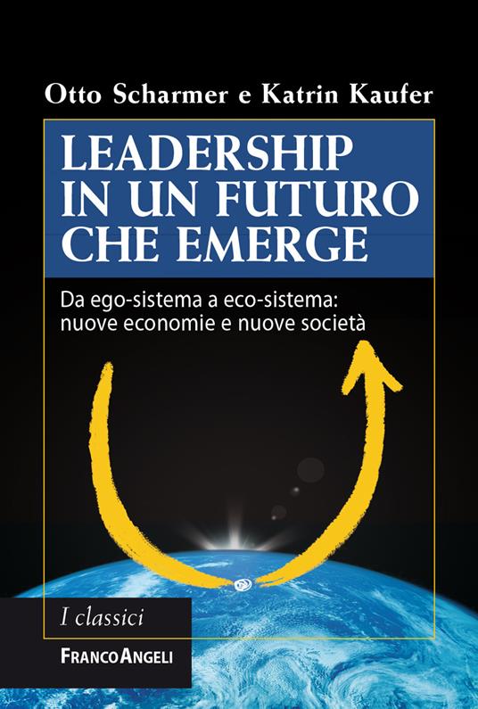 Leadership in un futuro che emerge. Da ego-sistema a eco-sistema: nuove economie e nuove società - Katrin Kaufer,Otto Scharmer,Carlo Barbati,Mario Calabrese - ebook