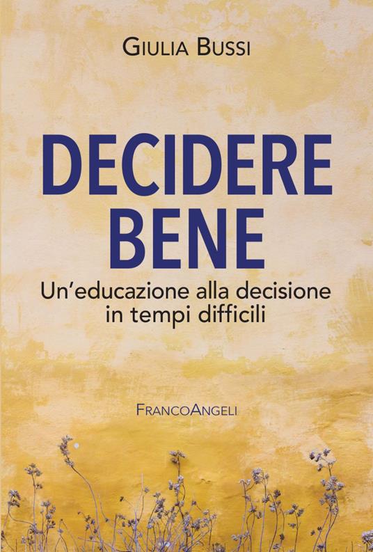 Decidere bene. Un'educazione alla decisione in tempi difficili - Giulia Bussi - copertina