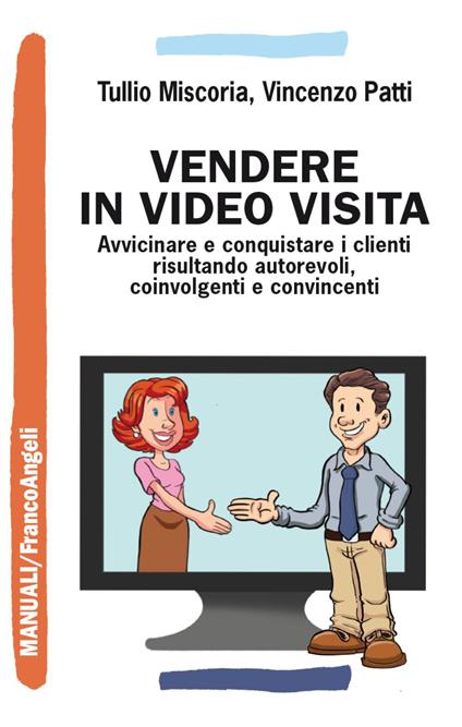 Vendere in video visita. Avvicinare e conquistare i clienti risultando autorevoli, coinvolgenti e convincenti - Tullio Miscoria,Vincenzo Patti - copertina