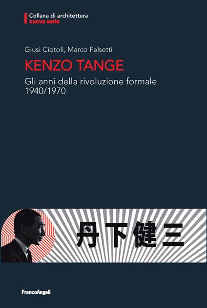 Kenzo Tange. Gli anni della rivoluzione formale 1940-1970 - Giusi Ciotoli,Marco Falsetti - copertina