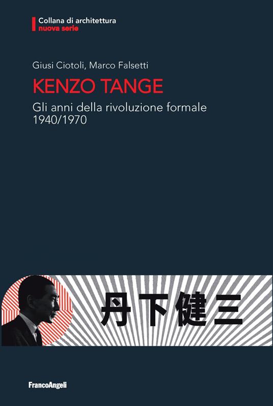 Kenzo Tange. Gli anni della rivoluzione formale 1940-1970 - Giusi Ciotoli,Marco Falsetti - copertina