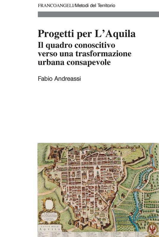Progetti per L'Aquila. Il quadro conoscitivo verso una trasformazione urbana consapevole - Fabio Andreassi - copertina