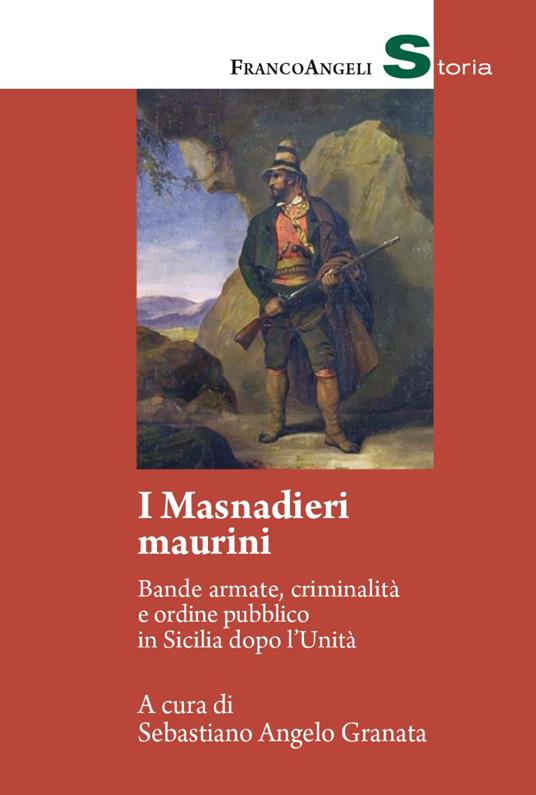 I masnadieri maurini. Bande armate, criminalità e ordine pubblico in Sicilia dopo l'Unità - Sebastiano Angelo Granata - copertina