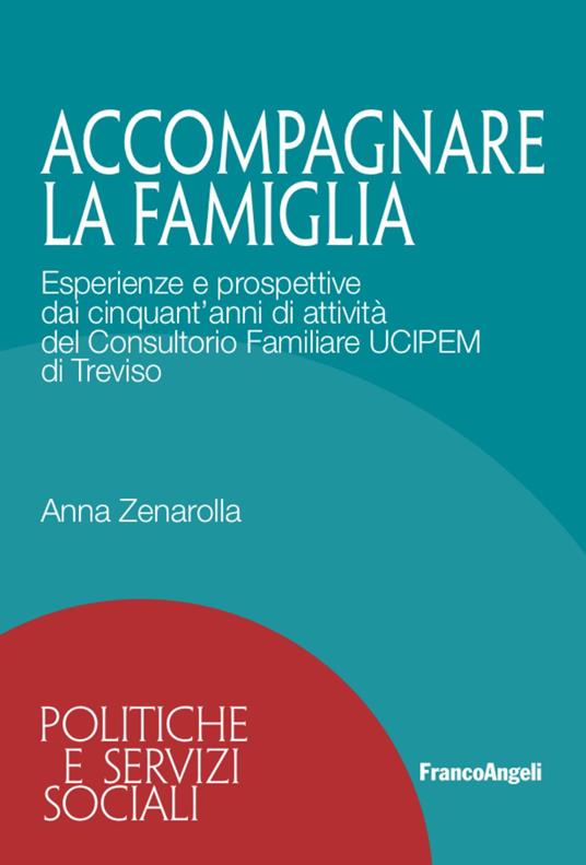 Accompagnare la famiglia. Esperienze e prospettive dai cinquant'anni di attività del Consultorio Familiare UCIPEM di Treviso - Anna Zenarolla - copertina