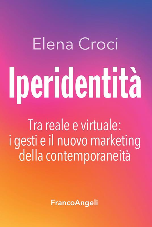Iperidentità. Tra reale e virtuale: i gesti e il nuovo marketing della contemporaneità - Elena Croci - ebook