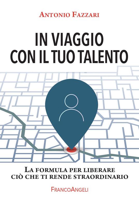 In viaggio con il tuo talento. La formula per liberare ciò che ti rende straordinario - Antonio Fazzari - ebook