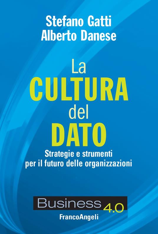 La cultura del dato. Strategie e strumenti per il futuro delle organizzazioni - Stefano Gatti,Alberto Danese - copertina