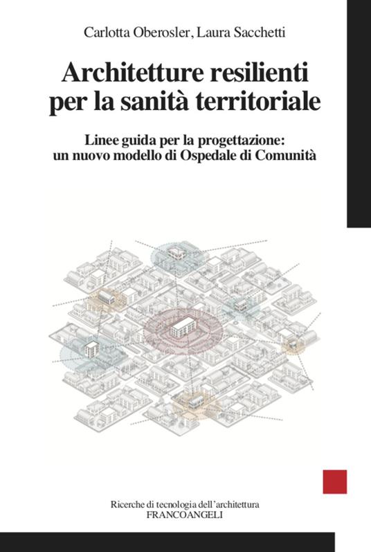 Architetture resilienti per la sanità territoriale. Linee guida per la progettazione: un nuovo modello di Ospedale di Comunità - Laura Sacchetti,Carlotta Oberosler - copertina