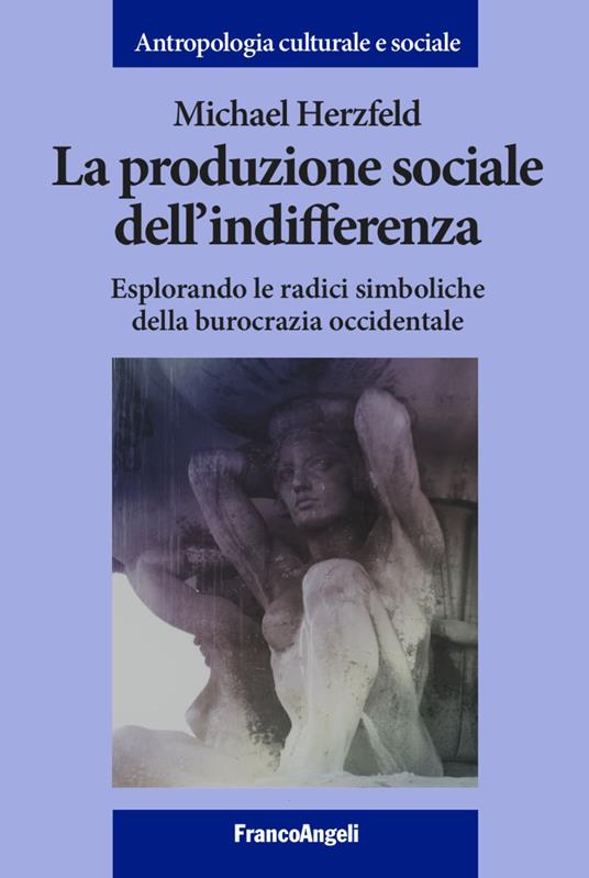 La produzione sociale dell'indifferenza. Esplorando le radici simboliche della burocrazia occidentale - Michael Herzfeld - copertina