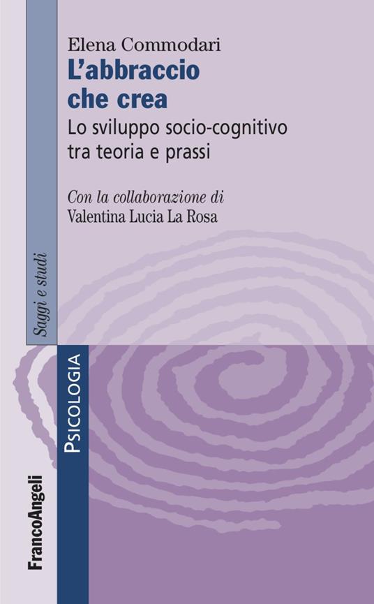 L'abbraccio che crea. Lo sviluppo socio-cognitivo tra teoria e prassi - Elena Commodari - copertina