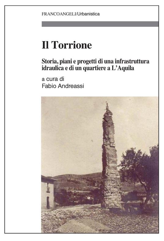 Il Torrione. Storia, piani e progetti di una infrastruttura idraulica e di un quartiere a L’Aquila - copertina