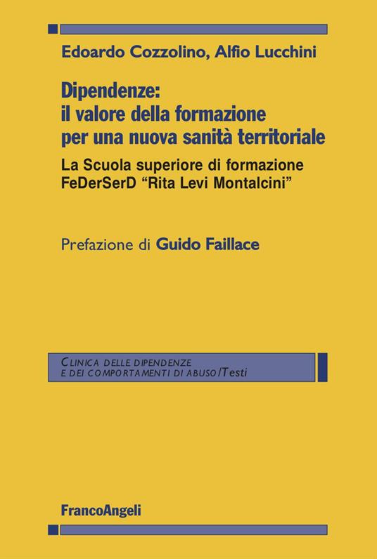 Dipendenze: il valore della formazione per una nuova sanità territoriale. La Scuola superiore di formazione FeDerSerD «Rita Levi Montalcini» - Edoardo Cozzolino,Alfio Lucchini - copertina