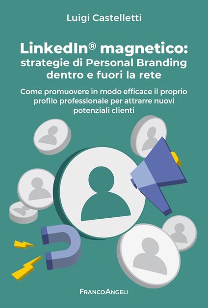 LinkedIn magnetico. Strategie di personal branding dentro e fuori la rete. Come promuovere in modo efficace il proprio profilo professionale per attrarre nuovi potenziali clienti - Luigi Castelletti - copertina