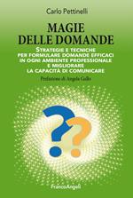 Magie delle domande. Strategie e tecniche per formulare domande efficaci in ogni ambiente professionale e migliorare la capacità di comunicare