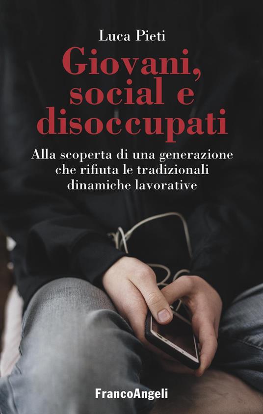Giovani, social e disoccupati. Alla scoperta di una generazione che rifiuta le tradizionali dinamiche lavorative - Luca Pieti - copertina