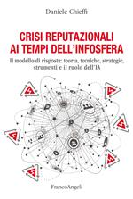 Crisi reputazionali ai tempi dell'infosfera. Il modello di risposta: teoria, tecniche, strategie, strumenti e il ruolo dell'IA