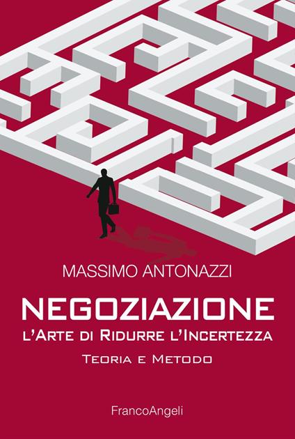 Negoziazione: l'arte di ridurre l'incertezza. Teoria e metodo - Massimo Antonazzi - copertina