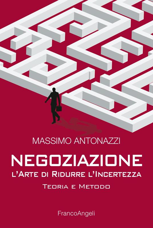 Negoziazione: l'arte di ridurre l'incertezza. Teoria e metodo - Massimo Antonazzi - copertina