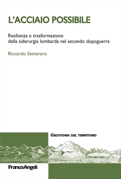 L'acciaio possibile. Resilienza e trasformazione della siderurgia lombarda nel secondo dopoguerra - Riccardo Semeraro - copertina