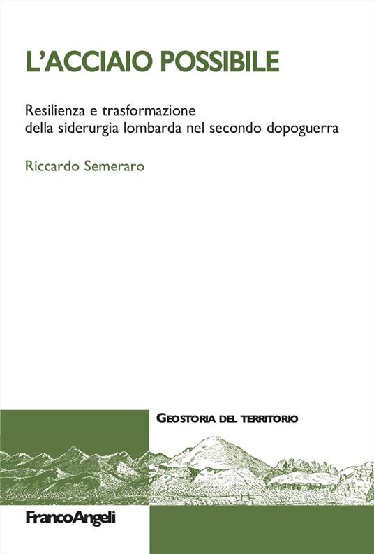 L'acciaio possibile. Resilienza e trasformazione della siderurgia lombarda nel secondo dopoguerra - Riccardo Semeraro - copertina