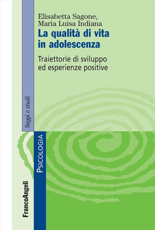 La qualità di vita in adolescenza. Traiettorie di sviluppo ed esperienze positive - Elisabetta Sagone,Maria Luisa Indiana - copertina
