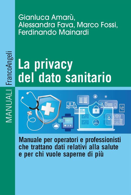 La privacy del dato sanitario. Manuale per operatori e professionisti che trattano dati relativi alla salute e per chi vuole saperne di più - Gianluca Amarù,Alessandra Fava,Marco Fossi - copertina