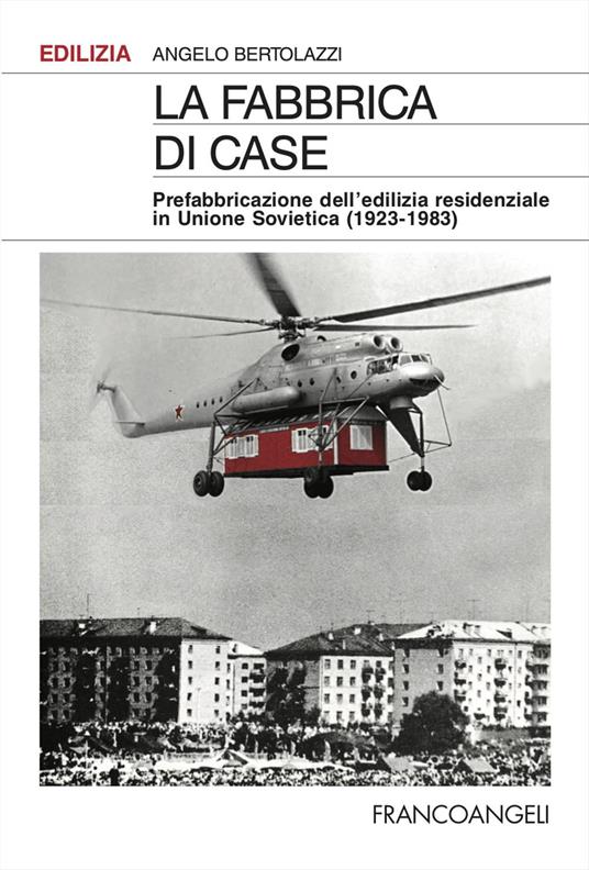 La fabbrica di case. Prefabbricazione dell'edilizia residenziale in Unione Sovietica (1923-1983) - Angelo Bertolazzi - copertina