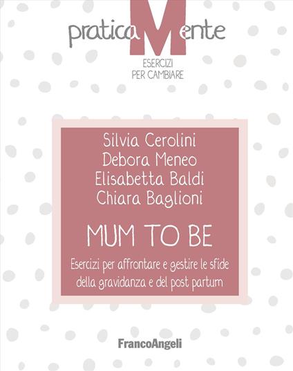 Mum to be. Esercizi per affrontare e gestire le sfide della gravidanza e del post partum - Silvia Cerolini,Debora Meneo,Elisabetta Baldi - copertina