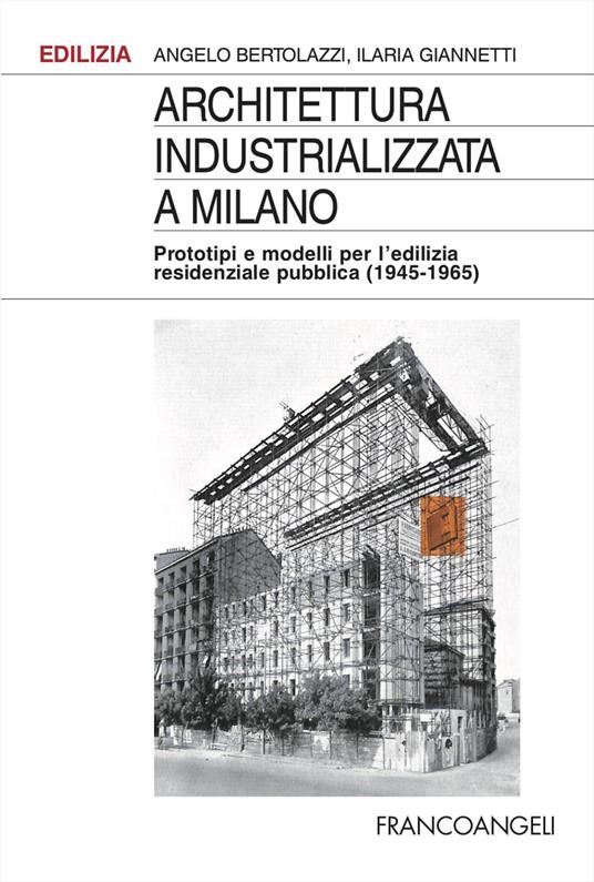 Architettura industrializzata a Milano. Prototipi e modelli per l'edilizia residenziale pubblica (1945-1965) - Angelo Bertolazzi,Ilaria Giannetti - copertina