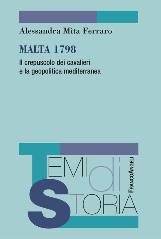 Malta 1798. Il crepuscolo dei cavalieri e la geopolitica mediterranea - Alessandra Mita Ferraro - copertina