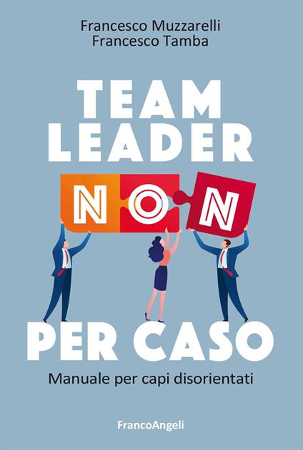 Team leader non per caso. Manuale per capi disorientati - Francesco Muzzarelli,Francesco Tamba - copertina