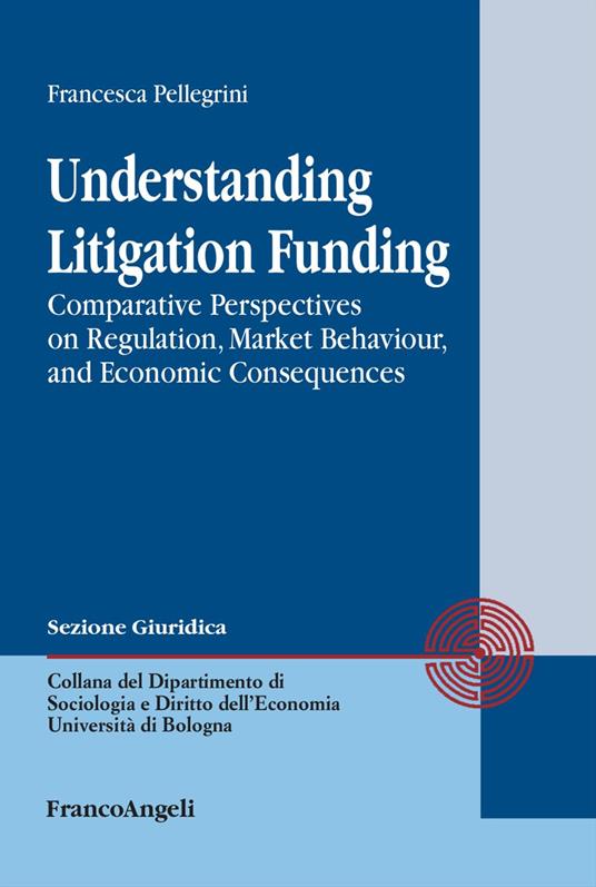 Understanding Litigation Funding. Comparative perspectives on regulation, market behaviour, and economic consequences - Francesca Pellegrini - copertina