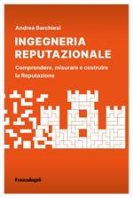 Ingegneria reputazionale. Comprendere, misurare e costruire la reputazione