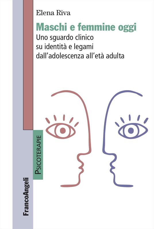 Maschi e femmine oggi. Uno sguardo clinico su identità e legami dall'adolescenza all'età adulta - Elena Riva - copertina