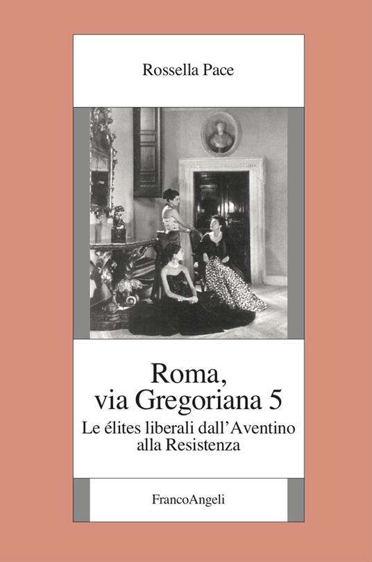 Roma, via Gregoriana 5. Le élites liberali dall'Aventino alla Resistenza - Rossella Pace - copertina